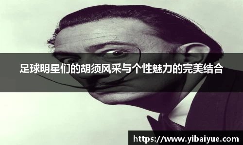足球明星们的胡须风采与个性魅力的完美结合