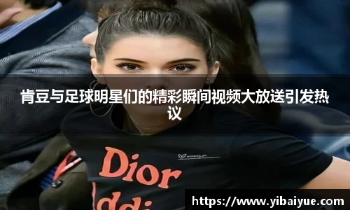 肯豆与足球明星们的精彩瞬间视频大放送引发热议