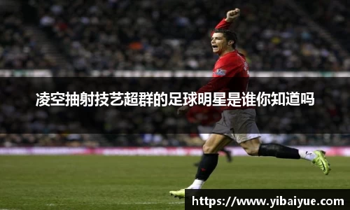 凌空抽射技艺超群的足球明星是谁你知道吗