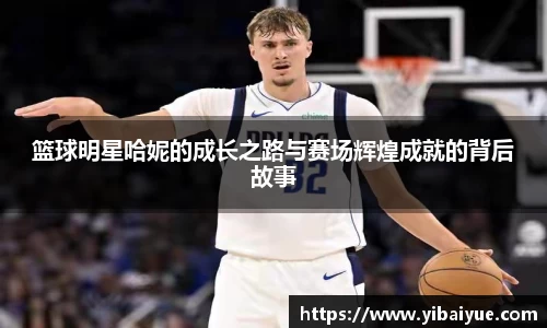 篮球明星哈妮的成长之路与赛场辉煌成就的背后故事